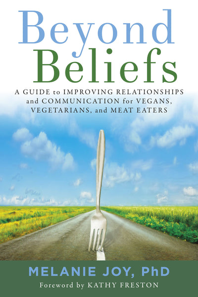 Beyond Beliefs: A Guide to Improving Relationships and Communication for Vegans, Vegetarians, and Meat Eaters