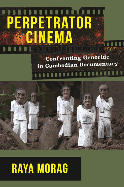 Perpetrator Cinema: Confronting Genocide in Cambodian Documentary (Nonfictions)
