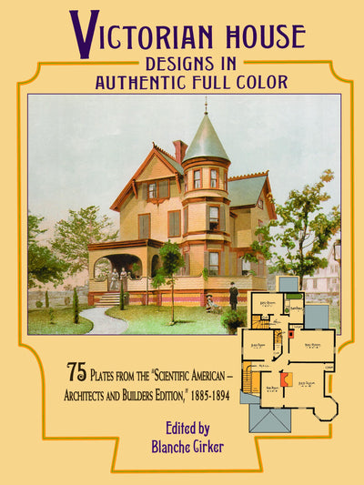 Victorian House Designs in Authentic Full Color: 75 Plates from the "Scientific American -- Architects and Builders Edition," 1885-1894 (Dover Architecture)