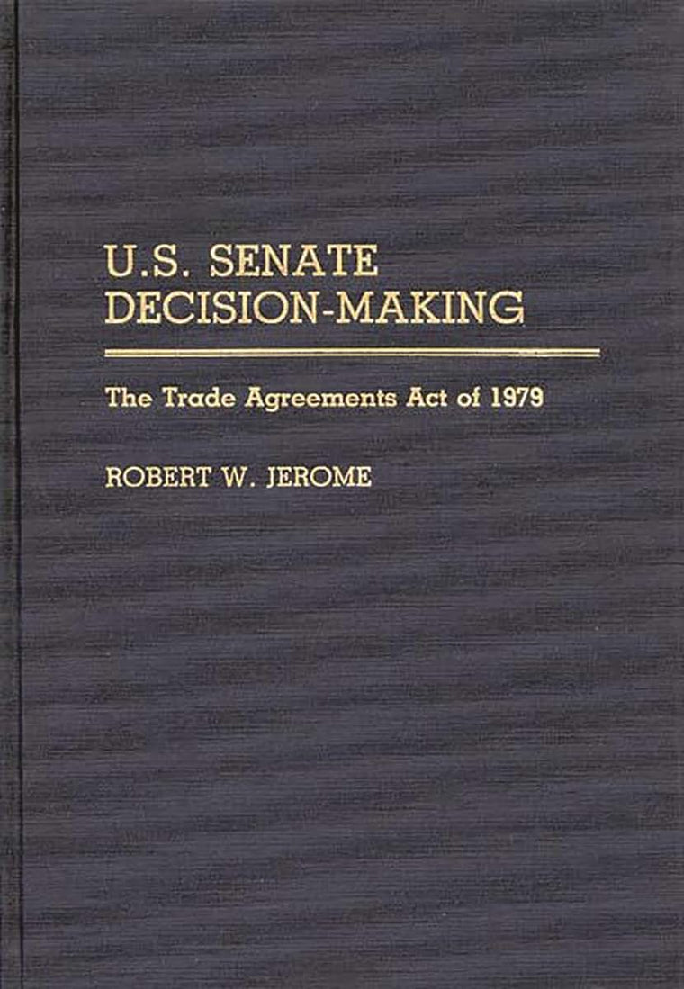 U.S. Senate Decision-Making: The Trade Agreement Act of 1979 (Contributions in Political Science)