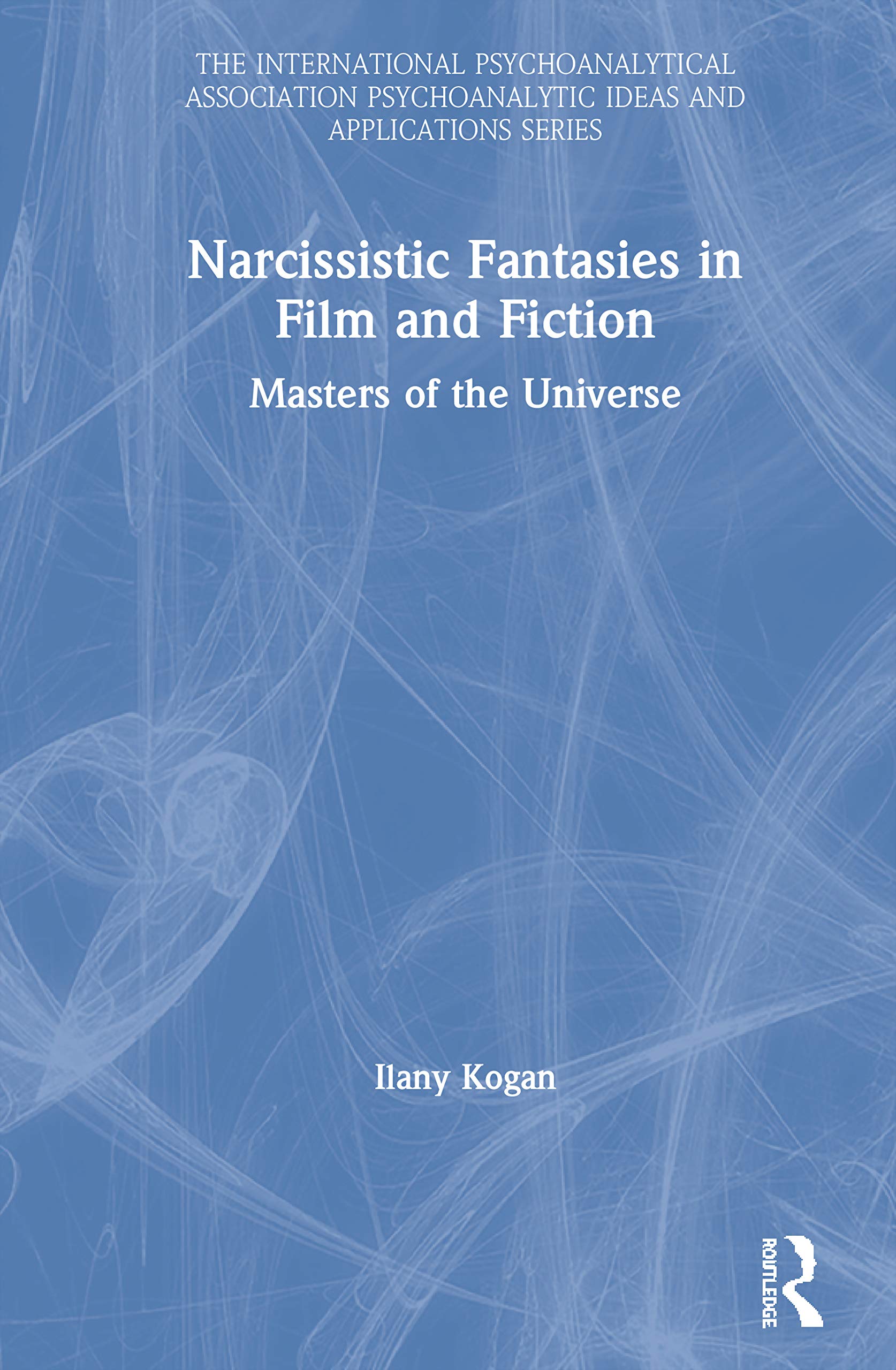 Narcissistic Fantasies in Film and Fiction: Masters of the Universe (The International Psychoanalytical Association Psychoanalytic Ideas and Applications Series)