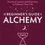 The Beginner's Guide to Alchemy: Practical Lessons and Exercises to Enhance Your Life