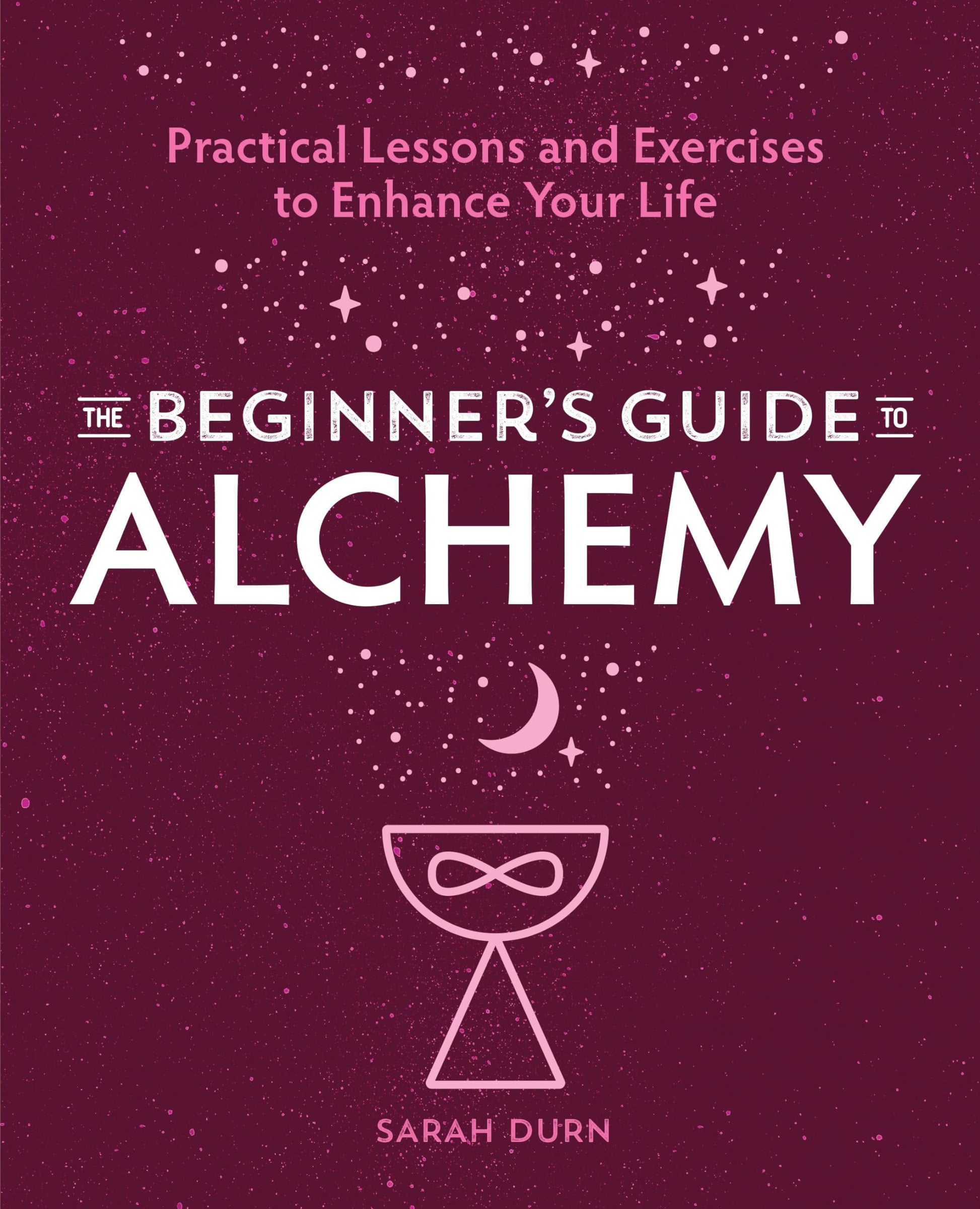 The Beginner's Guide to Alchemy: Practical Lessons and Exercises to Enhance Your Life