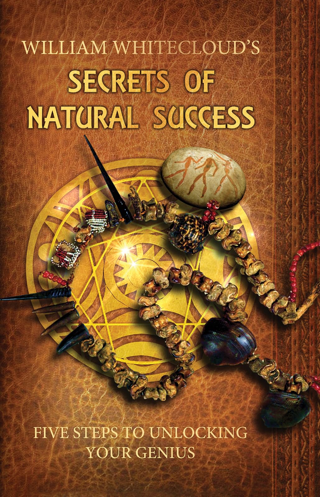 William Whitecloud's Secrets Of Natural Success: Five Steps to Unlocking Your Genius