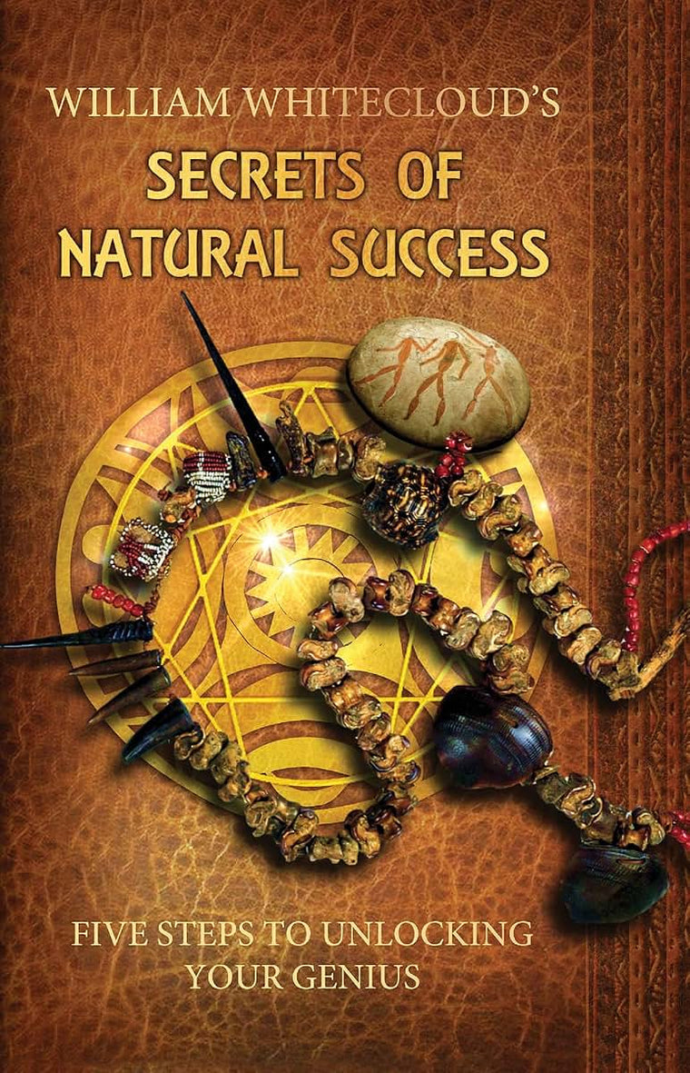 William Whitecloud's Secrets Of Natural Success: Five Steps to Unlocking Your Genius
