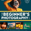 The Beginner's Photography Guide: The Ultimate Step-by-Step