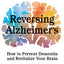Reversing Alzheimer's: How to Prevent Dementia and Revitalize Your Brain
