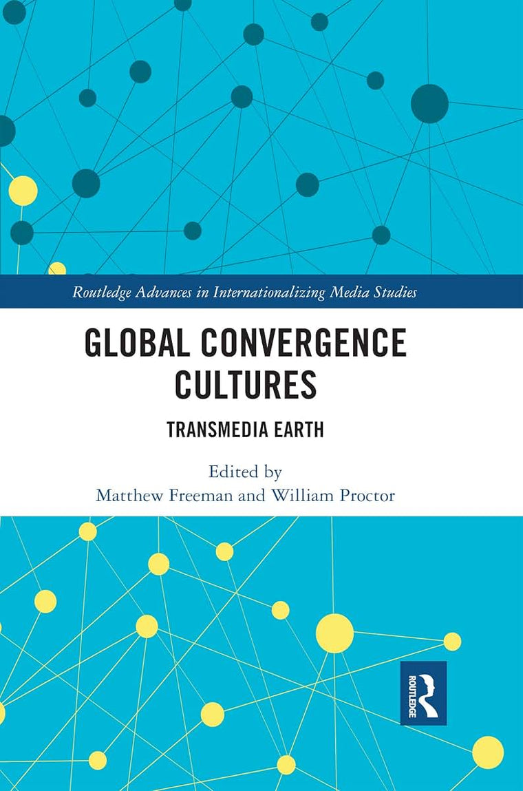 Global Convergence Cultures: Transmedia Earth (Routledge Advances in Internationalizing Media Studies)