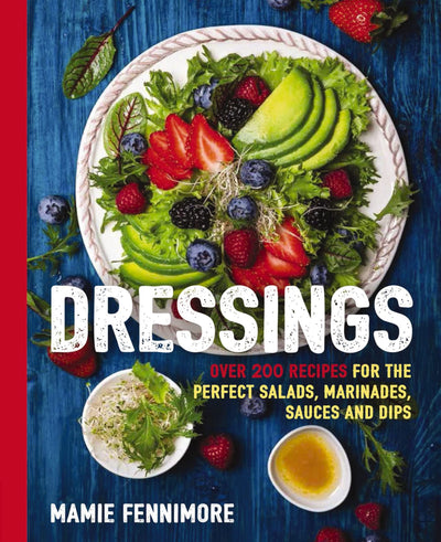 Dressings: Over 200 Recipes for the Perfect Salads, Marinades, Sauces, and Dips (Fresh, Natural Ingredients For Gourmet Dressings at Home) (The Art of Entertaining)