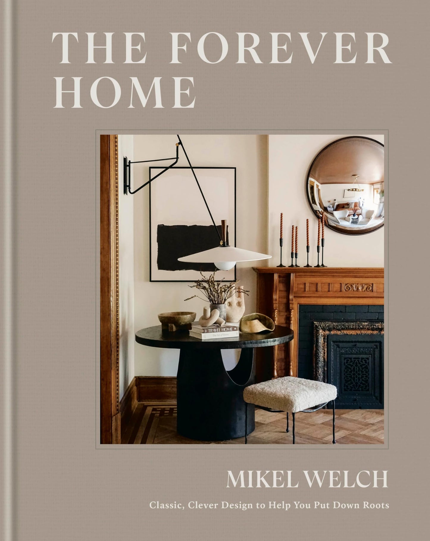 The Forever Home: Classic, Clever Design to Help You Put Down Roots