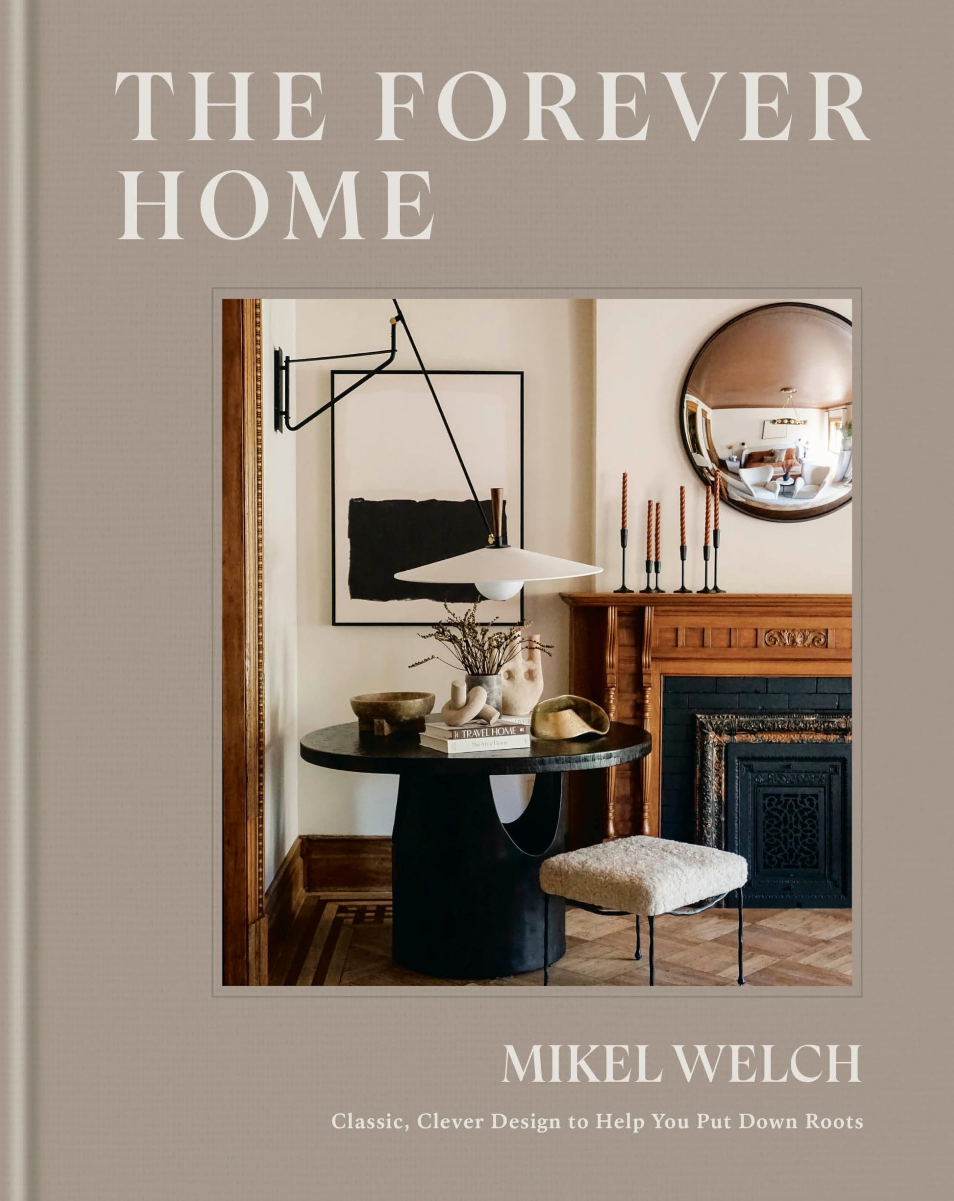 The Forever Home: Classic, Clever Design to Help You Put Down Roots