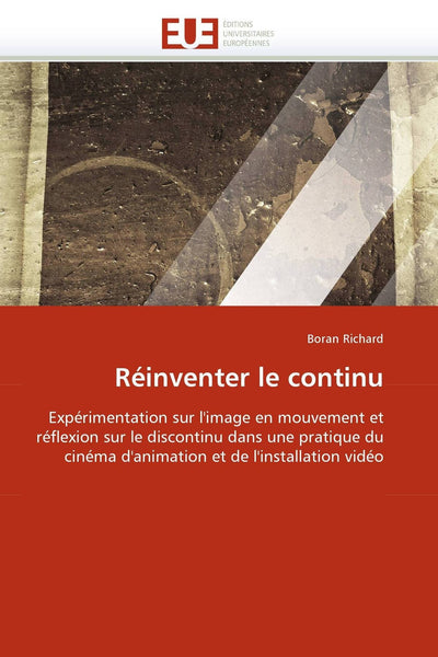 Réinventer le continu: Expérimentation sur l'image en mouvement et réflexion sur le discontinu dans une pratique du cinéma d'animation et de l'installation vidéo (Omn.Univ.Europ.) (French Edition)