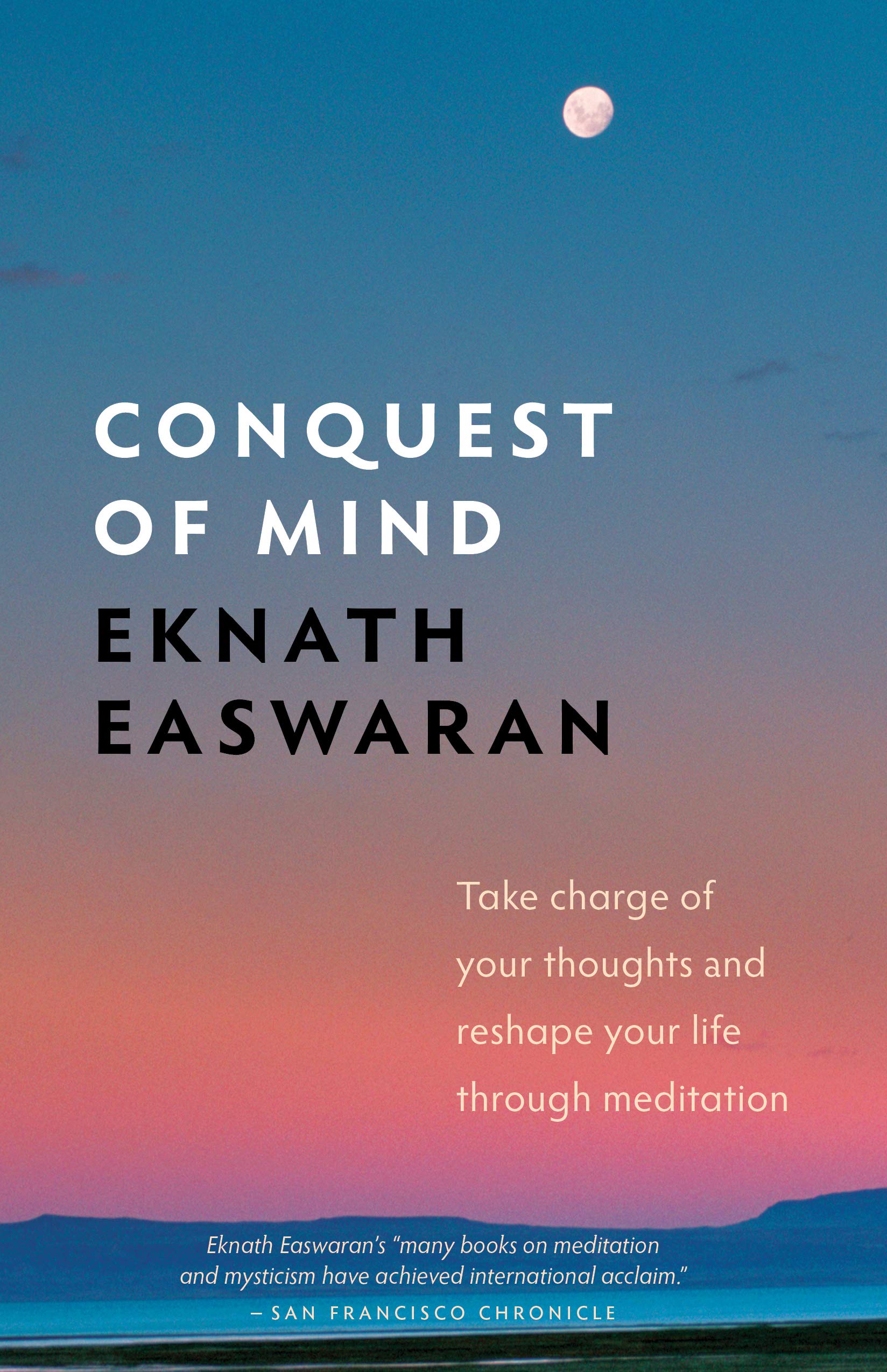 Conquest of Mind: Take Charge of Your Thoughts and Reshape Your Life Through Meditation (Essential Easwaran Library, 3)