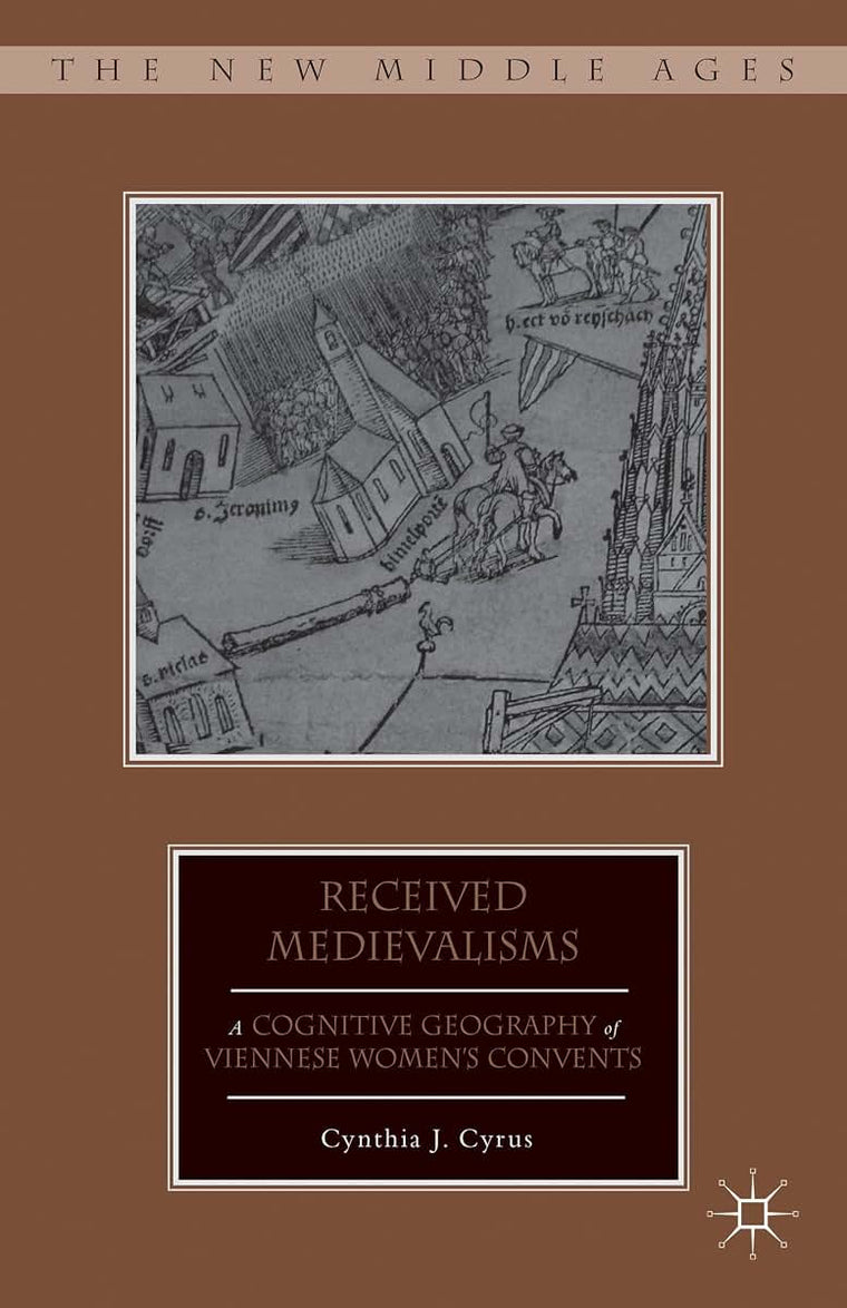 Received Medievalisms: A Cognitive Geography of Viennese Womens Convents (The New Middle Ages)