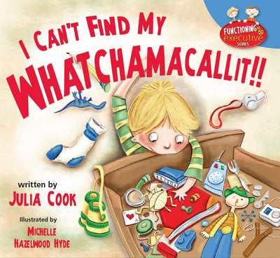 I Can't Find My Whatchamacallit: A Picture Book to Help Messy and Disorganized Kids