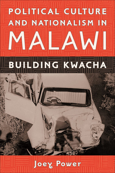 Political Culture and Nationalism in Malawi: Building Kwacha (Rochester Studies in African History and the Diaspora, 43)