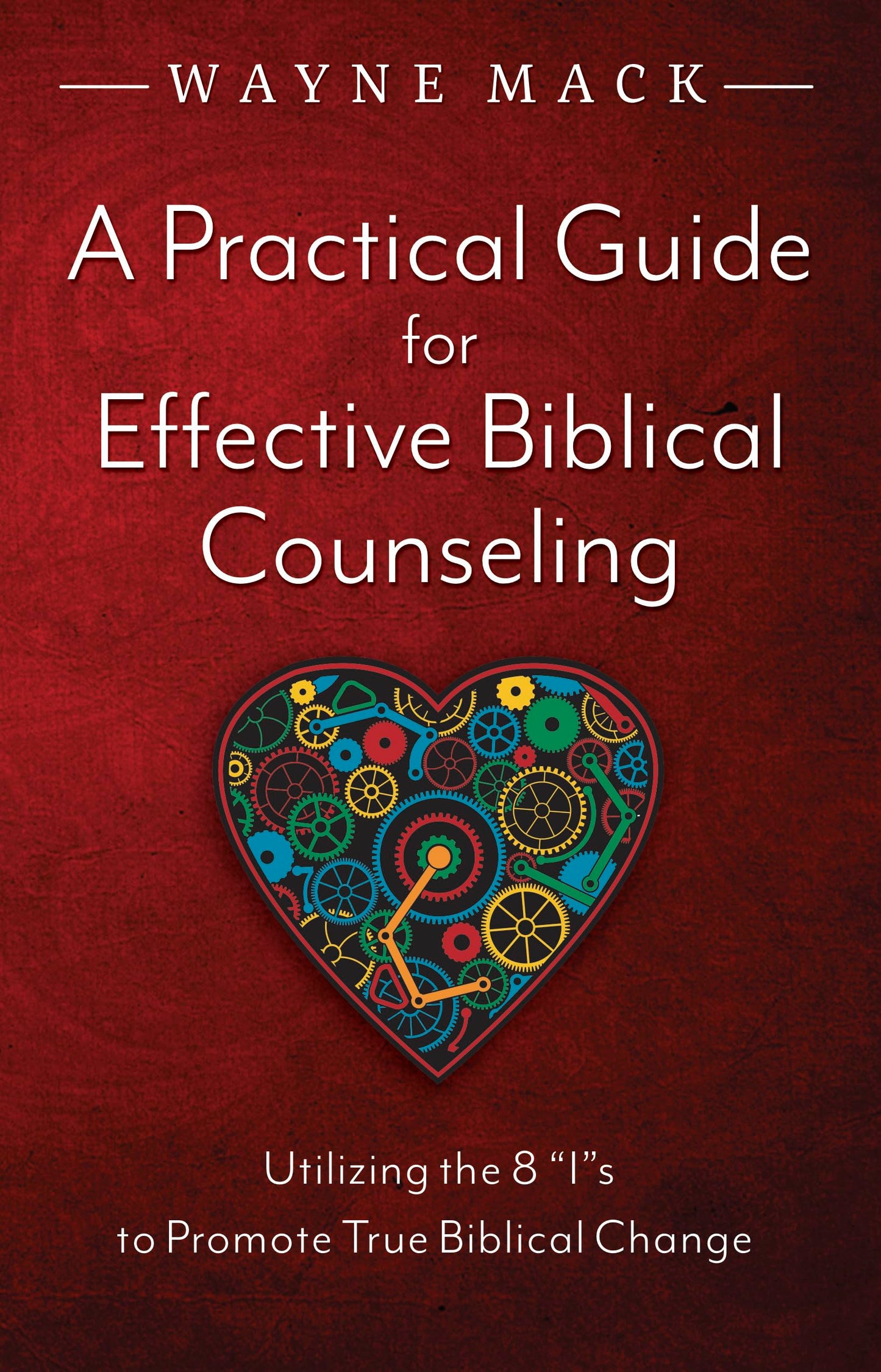 A Practical Guide for Effective Biblical Counseling: Utilizing the 8 Is to Promote True Biblical Change (Counsel for the Heart)
