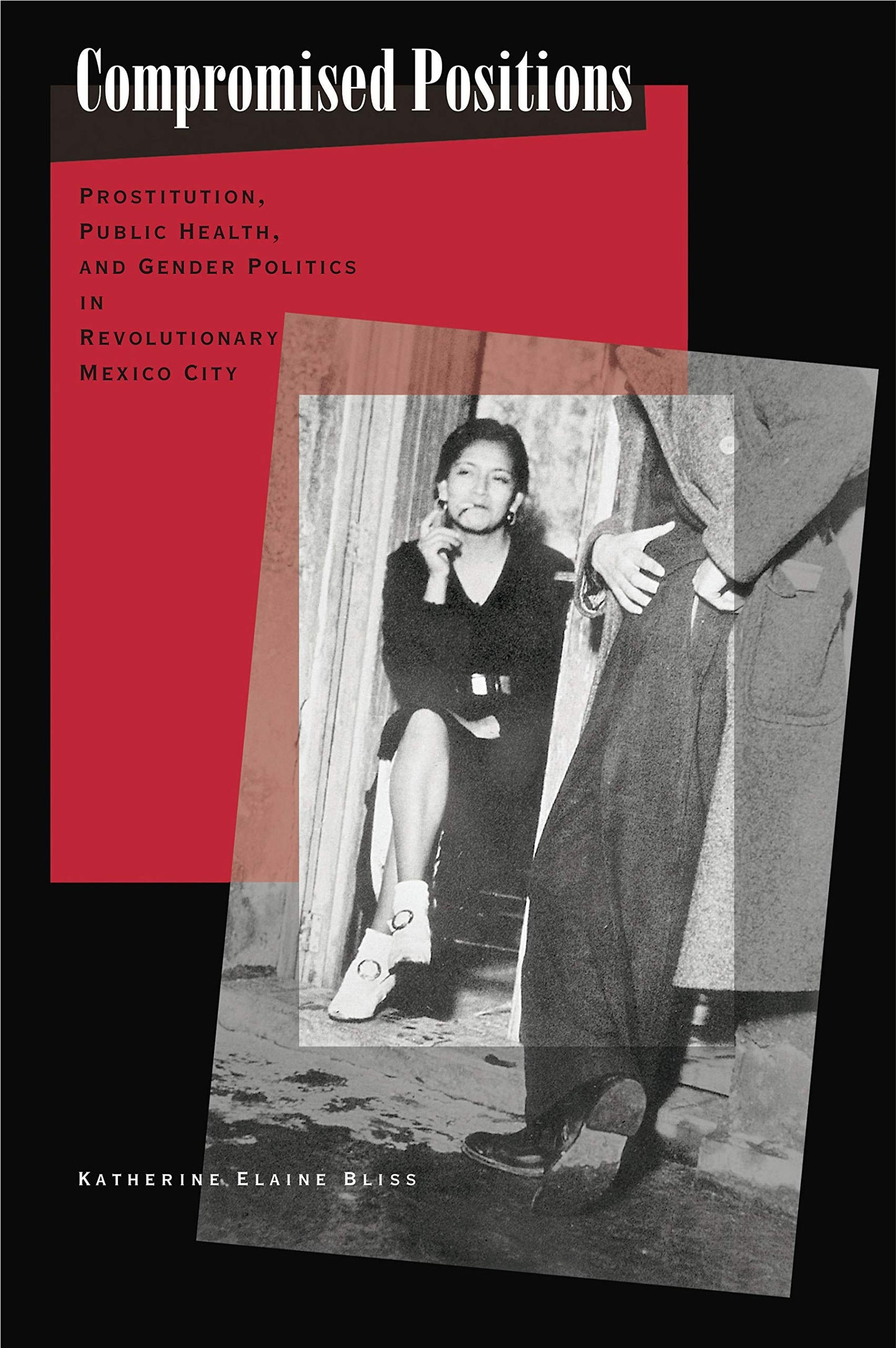 Compromised Positions: Prostitution, Public Health, and Gender Politics in Revolutionary Mexico City