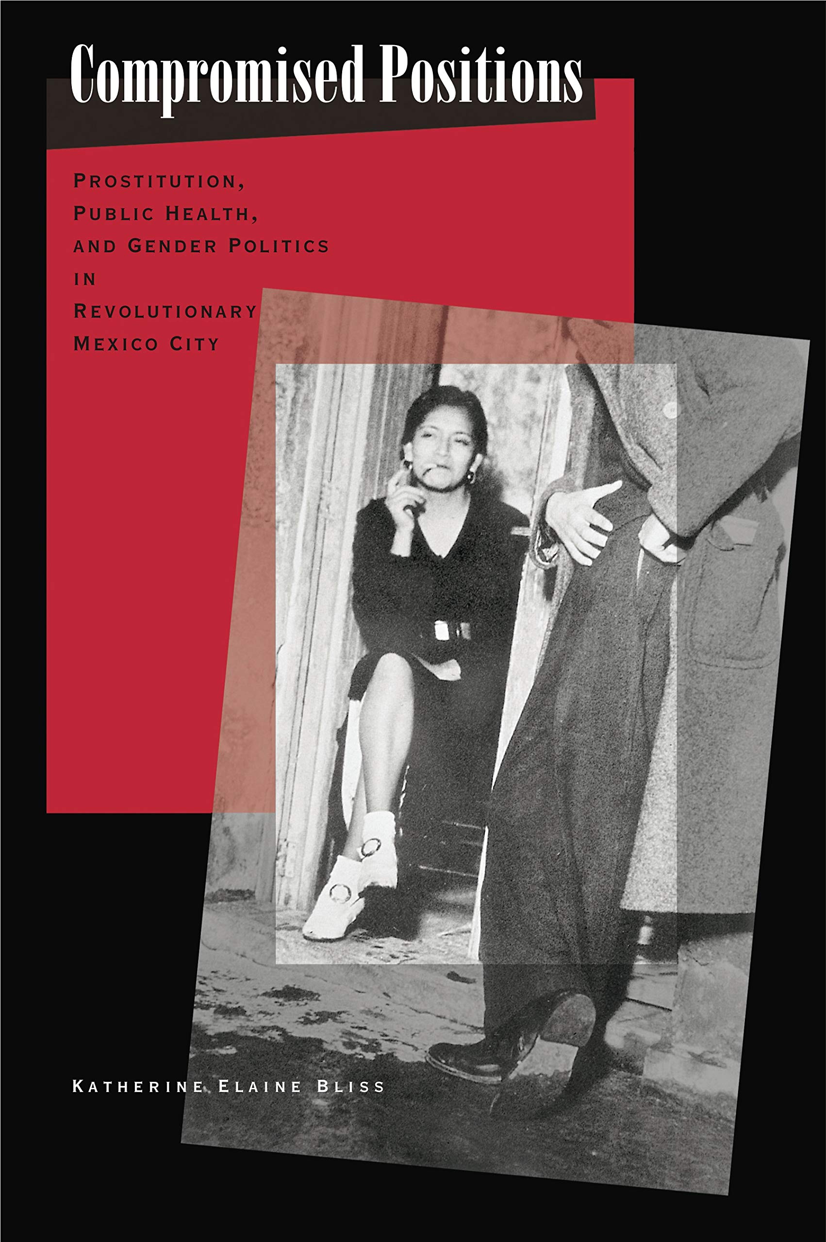 Compromised Positions: Prostitution, Public Health, and Gender Politics in Revolutionary Mexico City