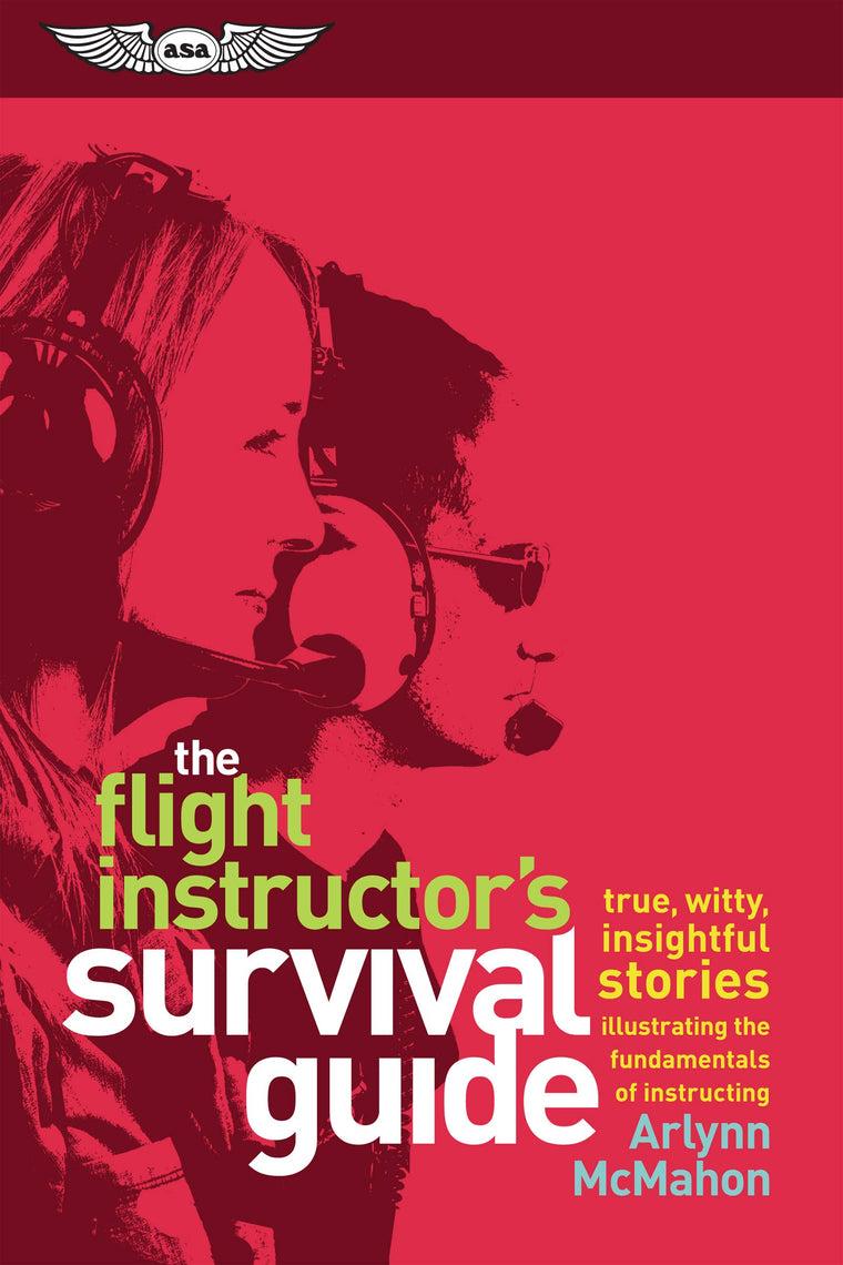 The Flight Instructor's Survival Guide: true, witty, insightful stories illustrating the fundamentals of instructing