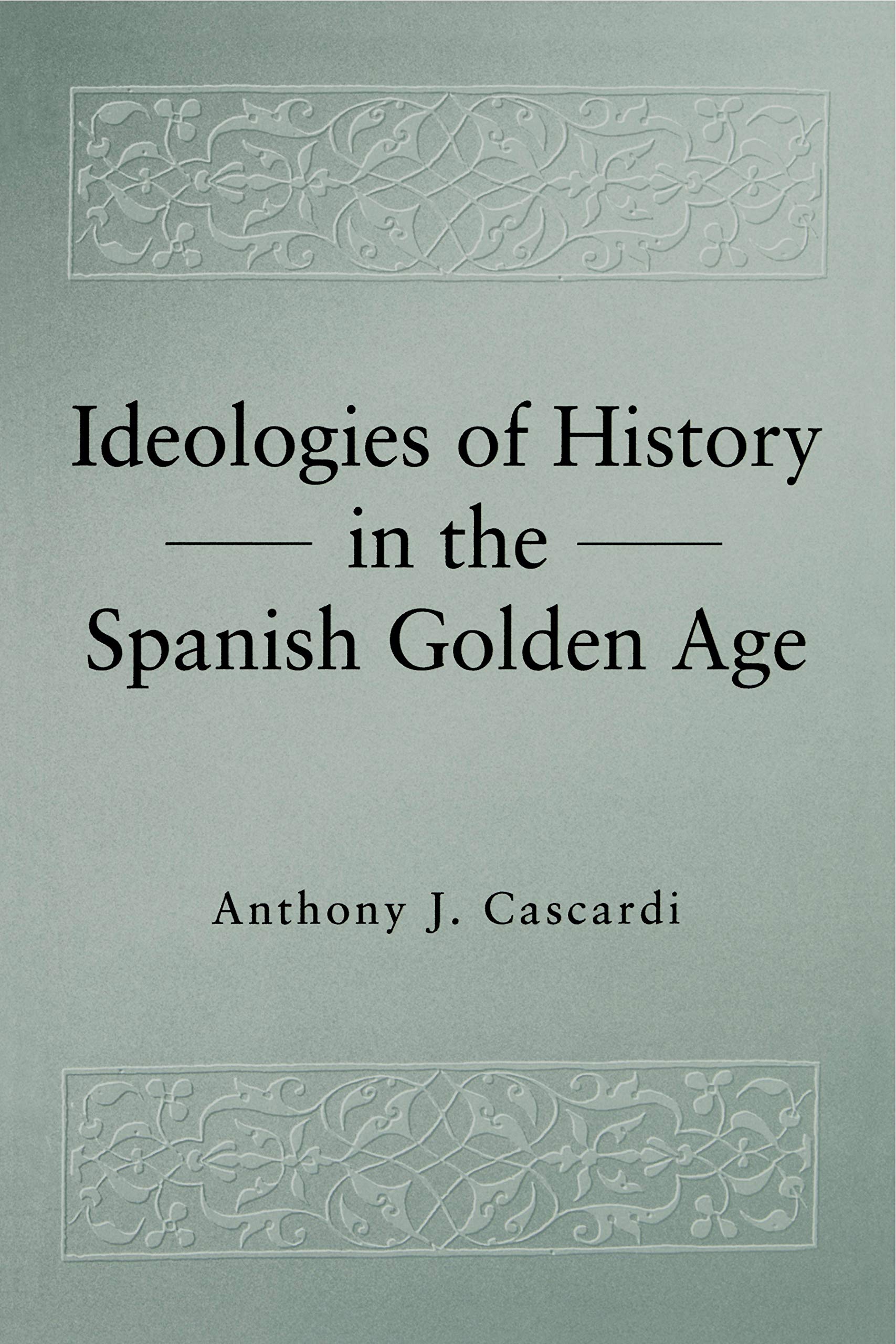 Ideologies of History in the Spanish Golden Age (Studies in Romance Literatures)