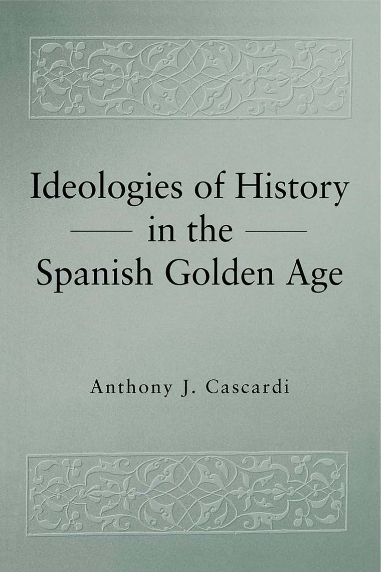 Ideologies of History in the Spanish Golden Age (Studies in Romance Literatures)