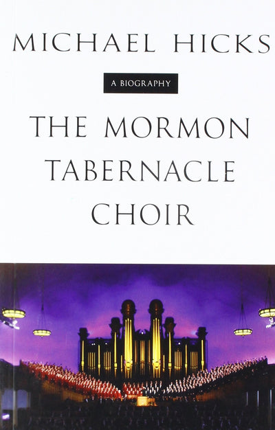 The Mormon Tabernacle Choir: A Biography (Music in American Life)