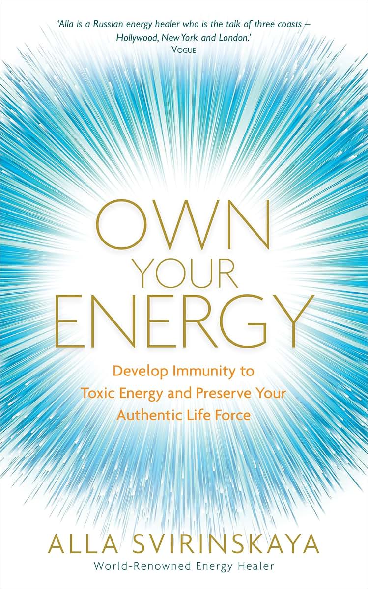 Own Your Energy: Develop Immunity to Toxic Energy and Preserve Your Authentic Life Force