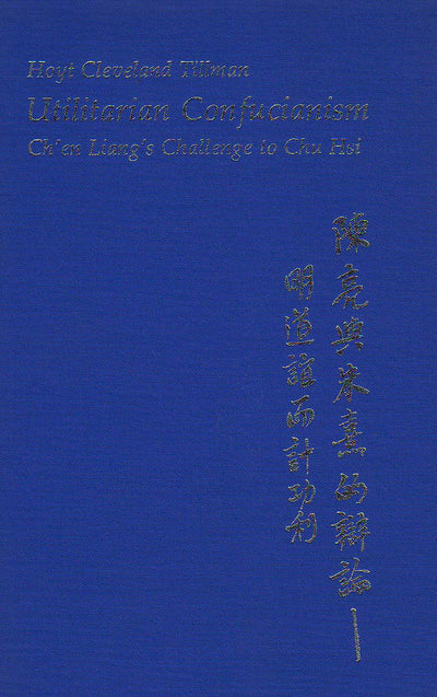 Utilitarian Confucianism: Chen Liangs Challenge to Chu Hsi (Harvard East Asian Monographs)