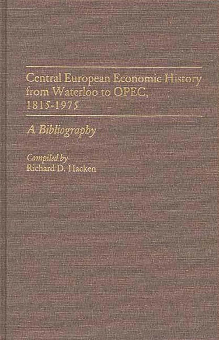 Central European Economic History From Waterloo to OPEC, 1815-1975: A Bibliography (Bibliographies and Indexes in Economics and Economic History)