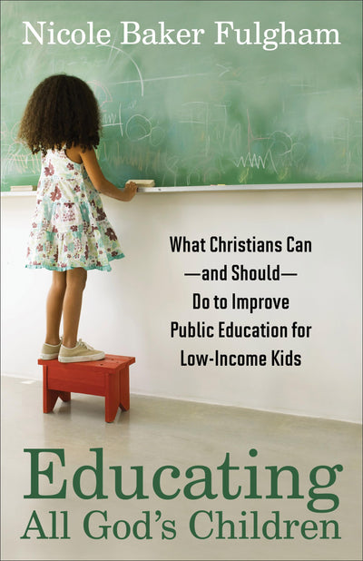 Educating All God's Children: What Christians Can--and Should--Do to Improve Public Education for Low-Income Kids
