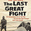 The Last Great Fight: The Extraordinary Tale of Two Men and How One Fight Changed Their Lives Forever