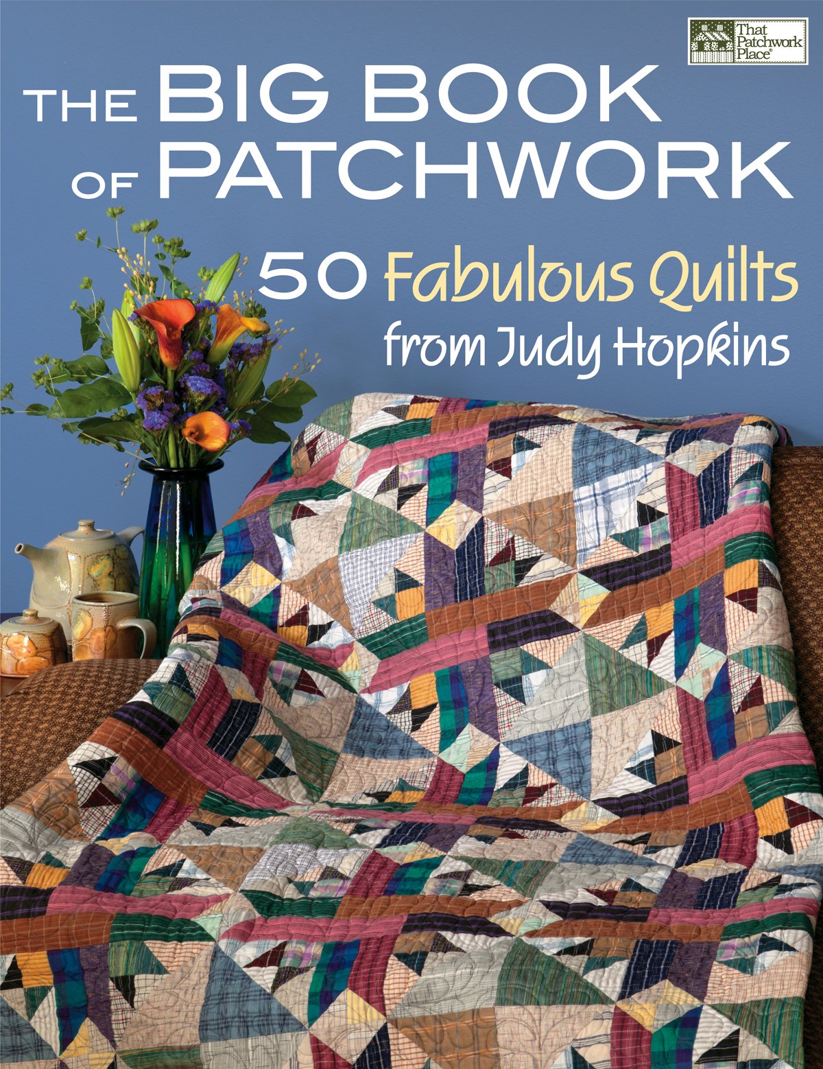 The Big Book of Patchwork: 50 Fabulous Quilts from Judy Hopkins