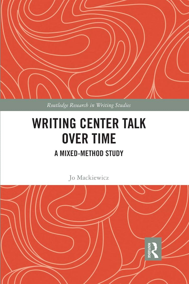 Writing Center Talk over Time: A Mixed-Method Study (Routledge Research in Writing Studies)