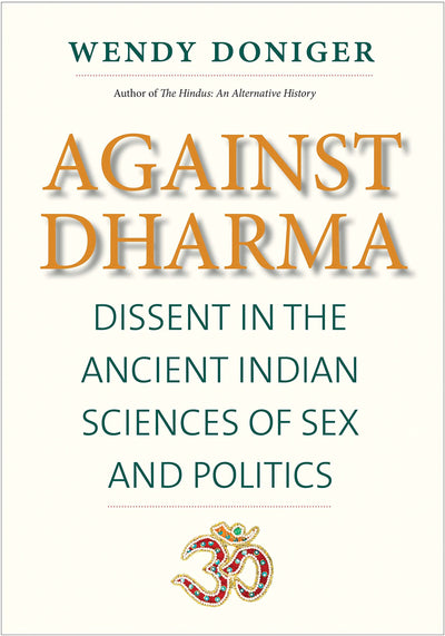 Against Dharma: Dissent in the Ancient Indian Sciences of Sex and Politics (The Terry Lectures Series)