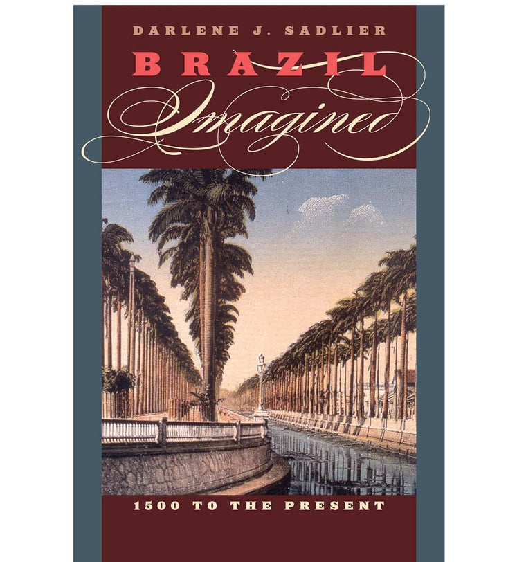 Brazil Imagined: 1500 to the Present (The William and Bettye Nowlin Series in Art, History, and Culture of the Western Hemisphere)