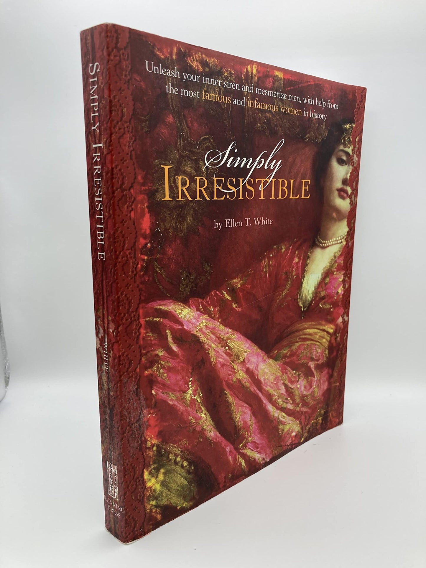 Simply Irresistible: Unleash Your Inner Siren and Mesmerize Any Man, with Help from the Most Famous--and Infamous--Women in History