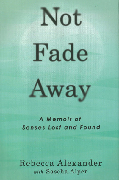 Not Fade Away: A Memoir of Senses Lost and Found