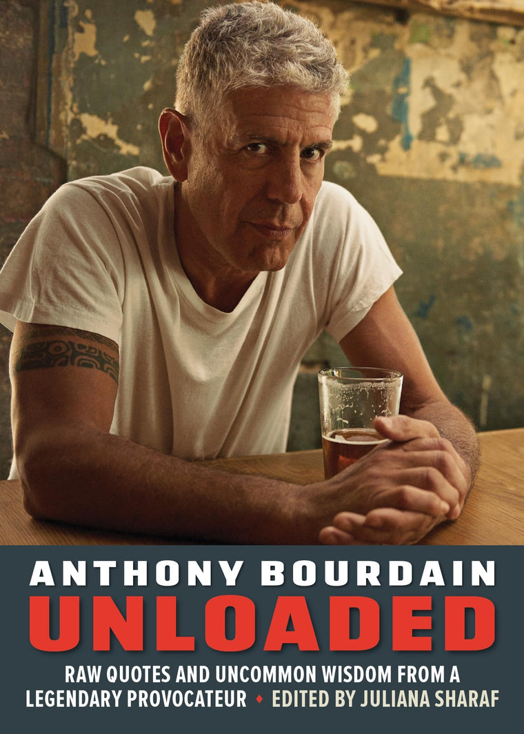 Anthony Bourdain Unloaded: Raw quotes and uncommon wisdom from a legendary provocateur