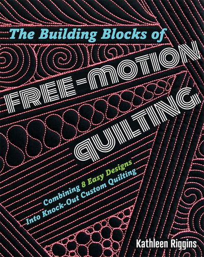 The Building Blocks of Free-Motion Quilting: Combining Basic Designs into Knock-Out Custom Quilting
