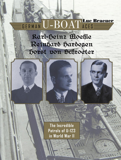 German U-boat Aces Karl-Heinz Moehle, Reinhard Hardegen & Horst von Schroeter: The Incredible Patrols of U-123 in World War II (German U-Boat Aces, 6)
