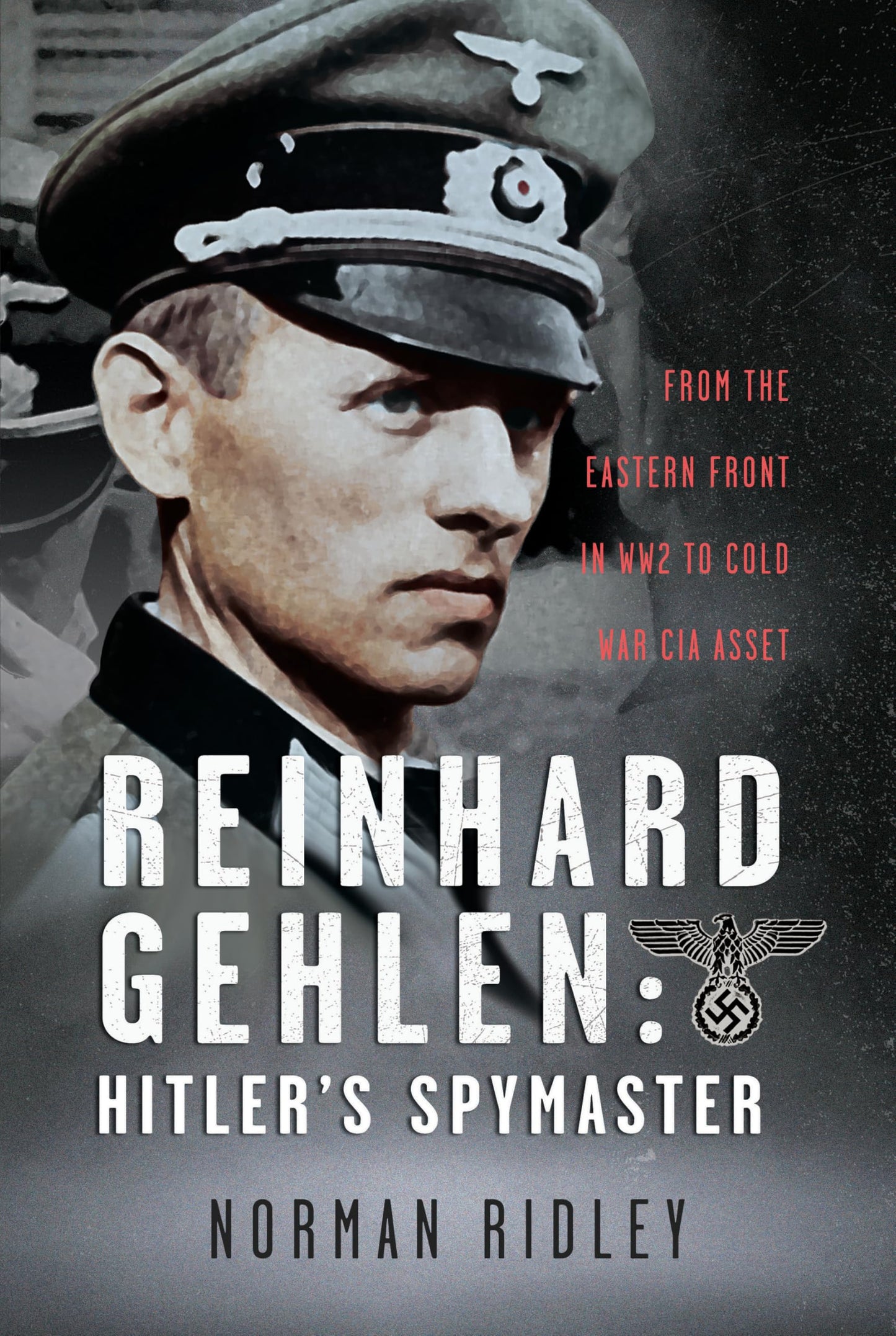 Reinhard Gehlen: Hitlers Spymaster: From the Eastern Front in WW2 to Cold War CIA Asset