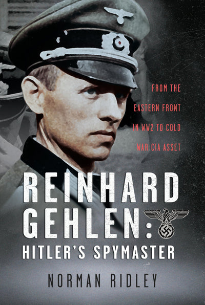 Reinhard Gehlen: Hitlers Spymaster: From the Eastern Front in WW2 to Cold War CIA Asset