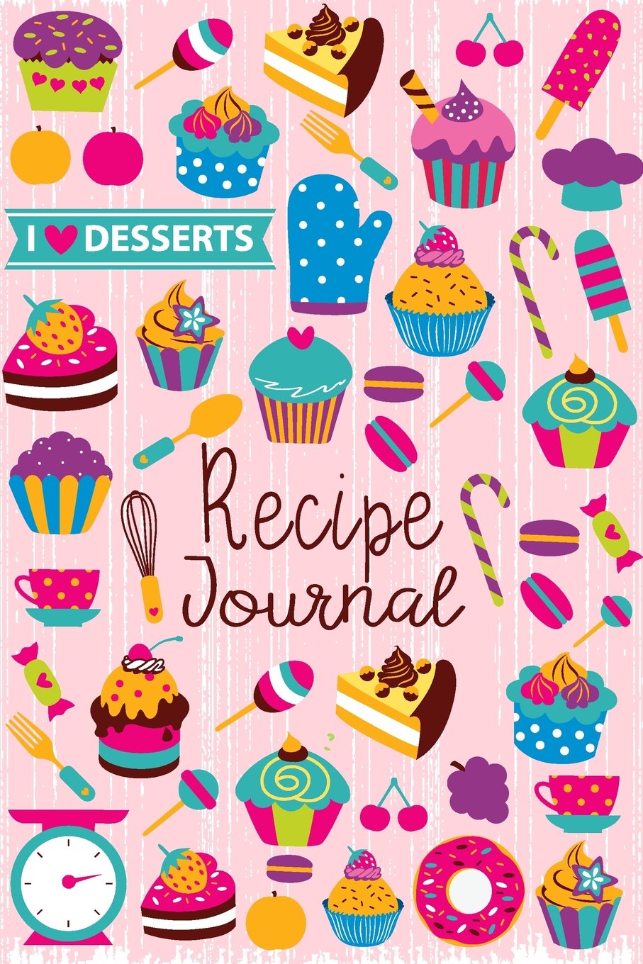 Recipe Journal: I Love Desserts Blank Cookbook Recipes & Notes to write in Recipe Keeper Notebook Size 6x9 Inches 120 Pages (Blank Recipe Book)