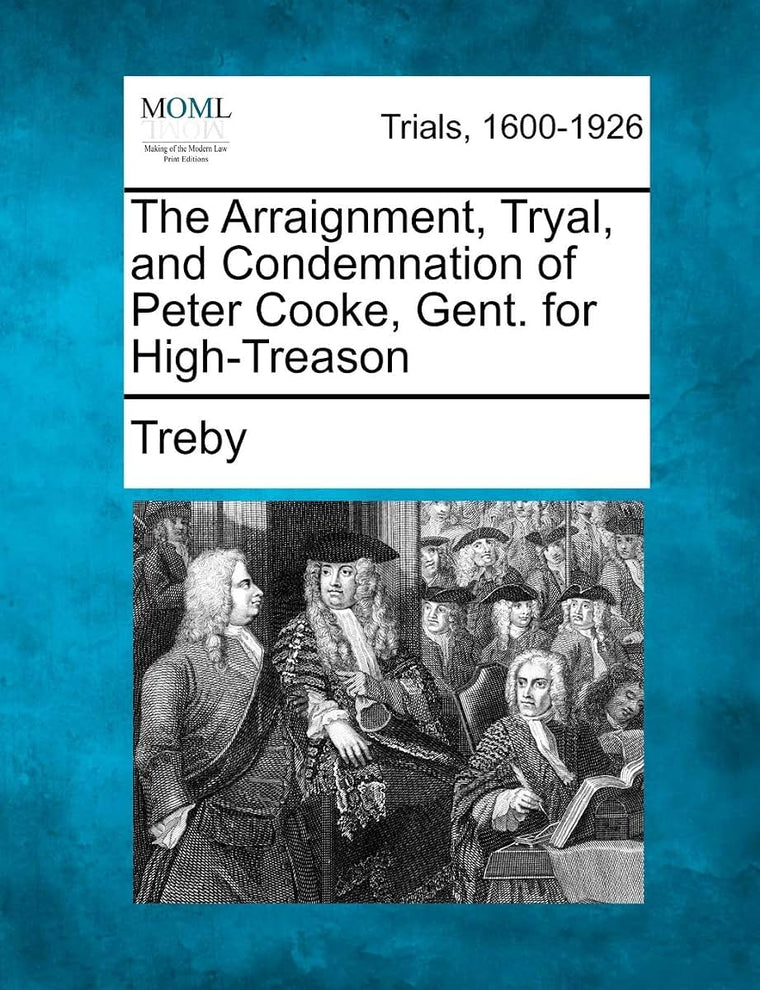 The Arraignment, Tryal, and Condemnation of Peter Cooke, Gent. for High-Treason