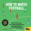 How To Watch Football: 62 rules for understanding the beautiful game, on and off the pitch