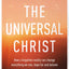 The Universal Christ: How a Forgotten Reality Can Change Everything We See, Hope For and Believe