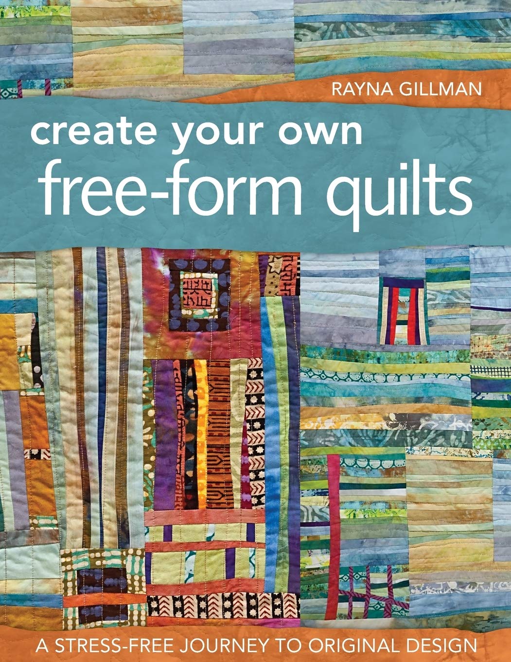 Create Your Own Free-Form Quilts: A Stress-Free Journey to Original Design