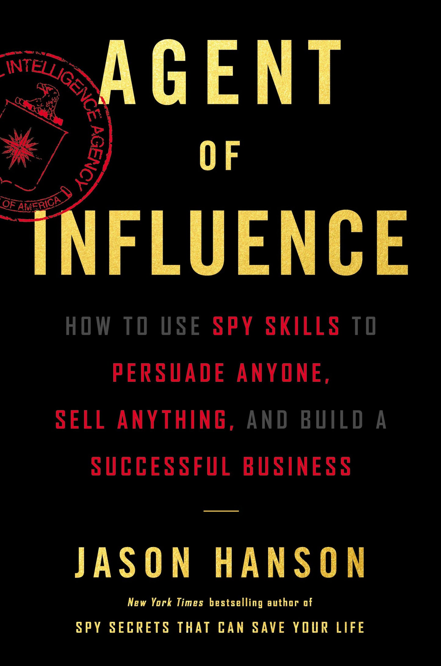 Agent of Influence: How to Use Spy Skills to Persuade Anyone