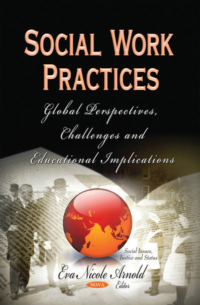 Social Work Practices: Global Perspectives, Challenges and Educational Implications (Social Issues, Justice and Status)